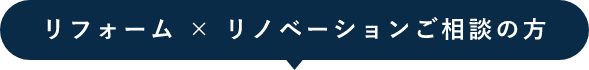 リフォーム × リノベーションご相談の方