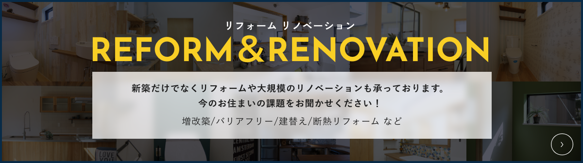 リフォーム リノベーション新築だけでなくリフォームや大規模のリノベーションも承っております。今のお住まいの課題をお聞かせください！増改築/バリアフリー/建替え/断熱リフォーム など